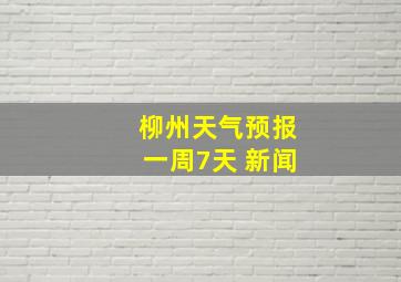 柳州天气预报一周7天 新闻